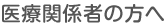 医療関係者の方へ